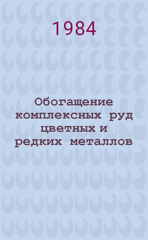 Обогащение комплексных руд цветных и редких металлов : Сб. науч. тр