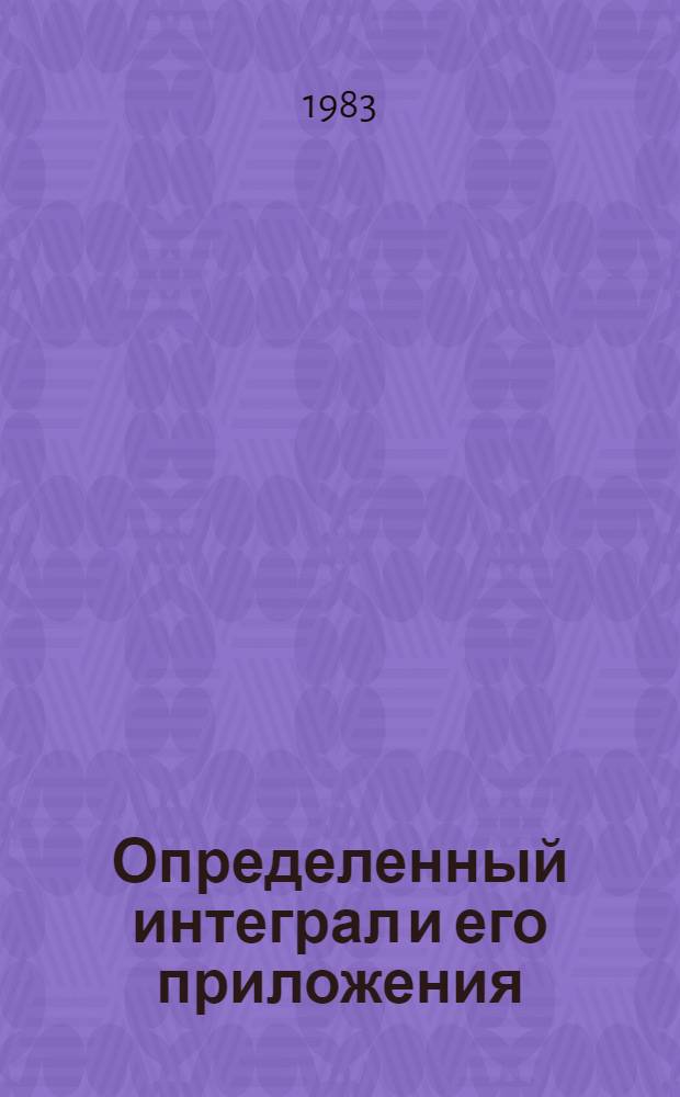 Определенный интеграл и его приложения : Метод. руководство