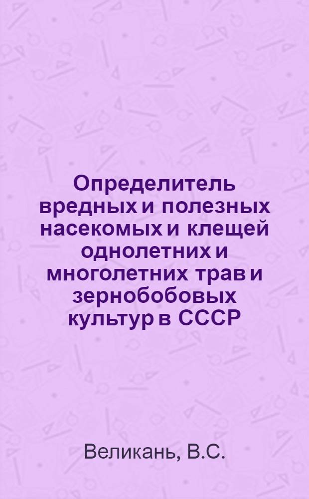Определитель вредных и полезных насекомых и клещей однолетних и многолетних трав и зернобобовых культур в СССР