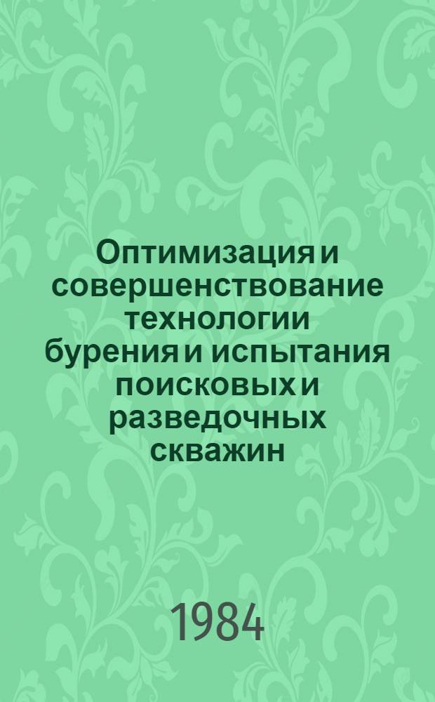 Оптимизация и совершенствование технологии бурения и испытания поисковых и разведочных скважин : Сб. науч. тр