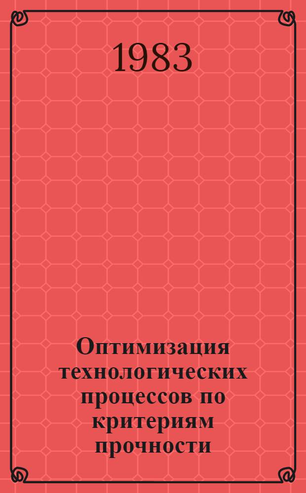 Оптимизация технологических процессов по критериям прочности : Межвуз. темат. науч. сб