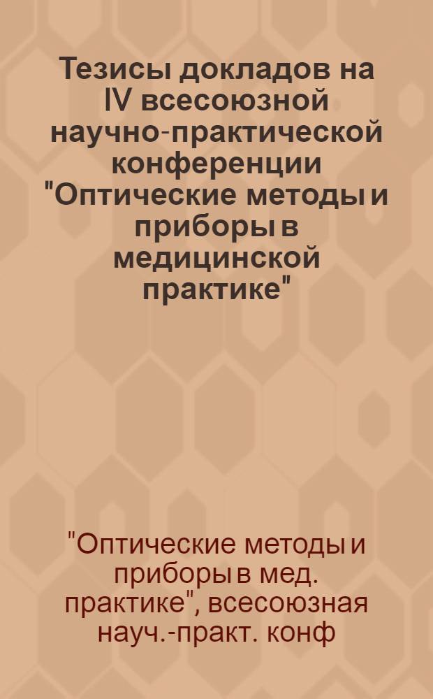 Тезисы докладов на IV всесоюзной научно-практической конференции "Оптические методы и приборы в медицинской практике", 23-25 нояб. 1983 г.