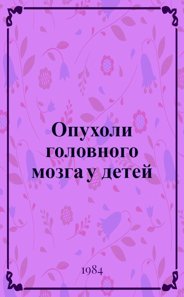 Опухоли головного мозга у детей : (Метод. рекомендации)