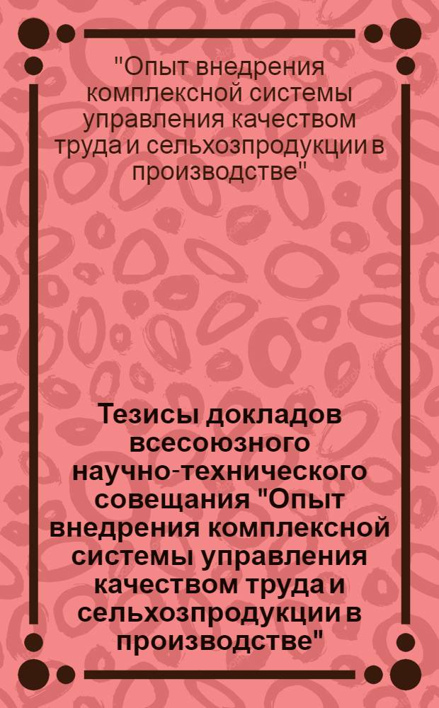 Тезисы докладов всесоюзного научно-технического совещания "Опыт внедрения комплексной системы управления качеством труда и сельхозпродукции в производстве", 15-16 мая 1984 г., г. Львов