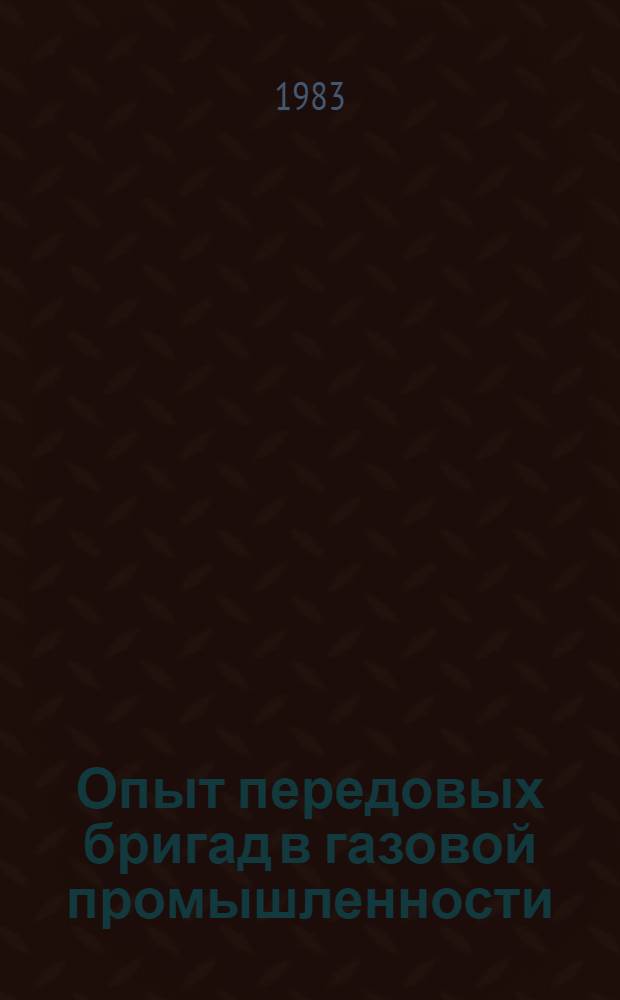 Опыт передовых бригад в газовой промышленности : Сборник