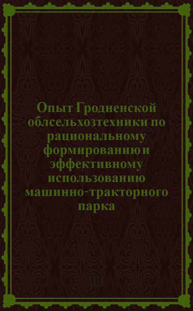 Опыт Гродненской облсельхозтехники по рациональному формированию и эффективному использованию машинно-тракторного парка