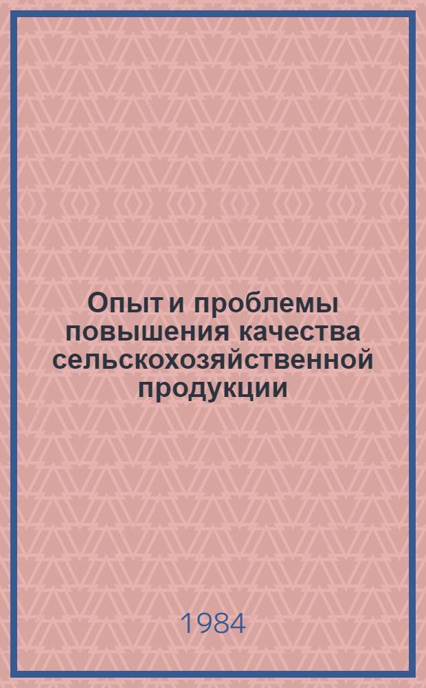 Опыт и проблемы повышения качества сельскохозяйственной продукции : Тез. докл. на IV обл. науч.-произв. конф. по плану секции "Стандарт и качество" (окт. 1984 г.)