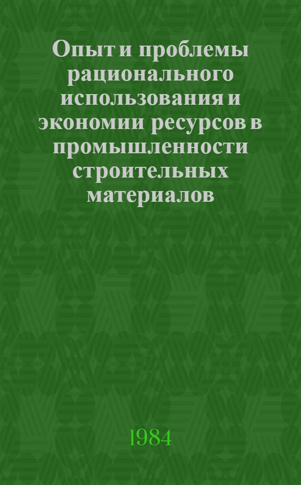 Опыт и проблемы рационального использования и экономии ресурсов в промышленности строительных материалов : (По страницам журн. "Строит. материалы", "Стекло и керамика" : Сборник
