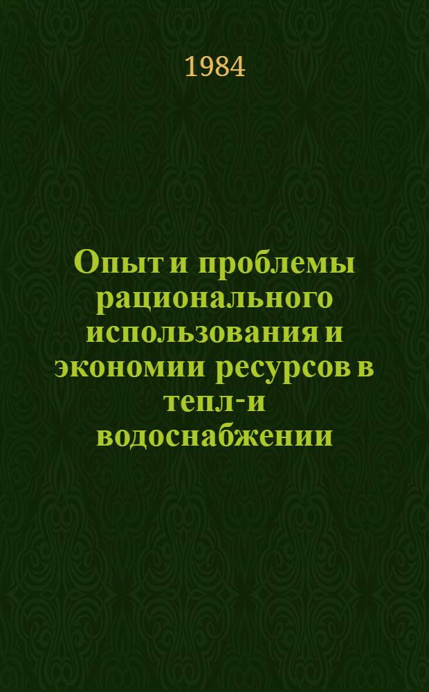 Опыт и проблемы рационального использования и экономии ресурсов в тепло- и водоснабжении : (По страницам журн. "Водоснабжение и сан. техника" : Сб. ст.