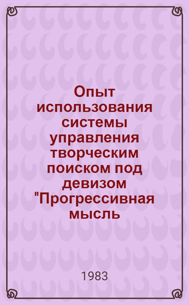 Опыт использования системы управления творческим поиском под девизом "Прогрессивная мысль - производству" : Отчет и рекомендации комплекс. бригады