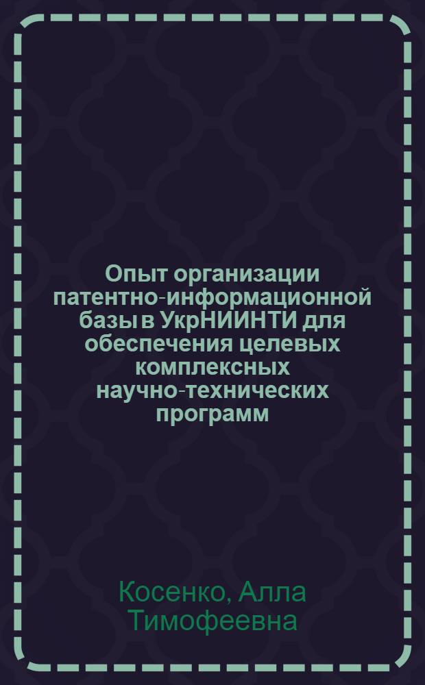 Опыт организации патентно-информационной базы в УкрНИИНТИ для обеспечения целевых комплексных научно-технических программ : Отеч. опыт