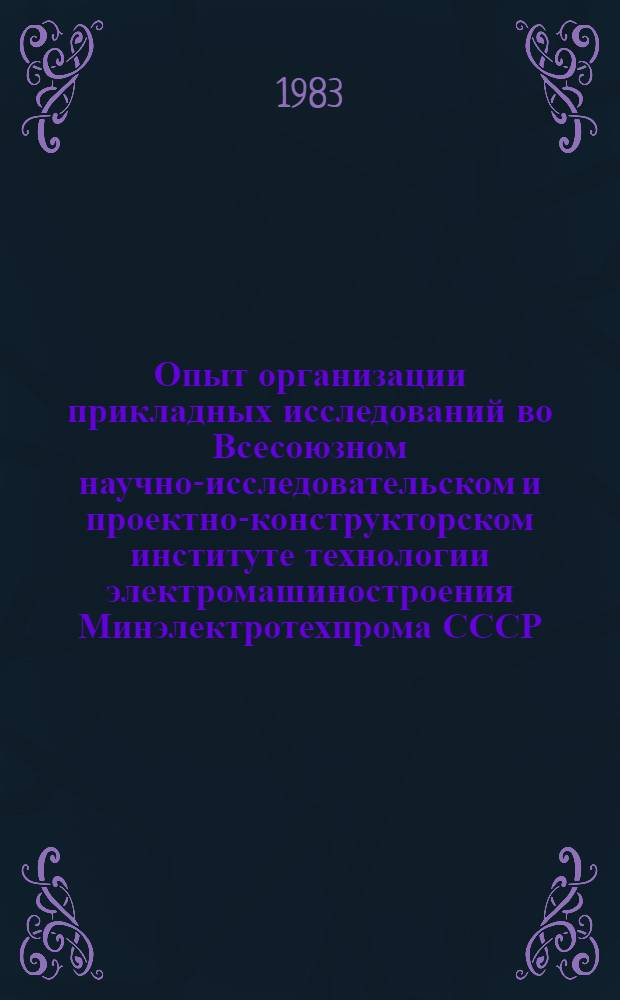 Опыт организации прикладных исследований во Всесоюзном научно-исследовательском и проектно-конструкторском институте технологии электромашиностроения Минэлектротехпрома СССР