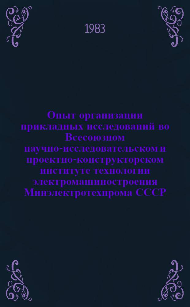 Опыт организации прикладных исследований во Всесоюзном научно-исследовательском и проектно-конструкторском институте технологии электромашиностроения Минэлектротехпрома СССР