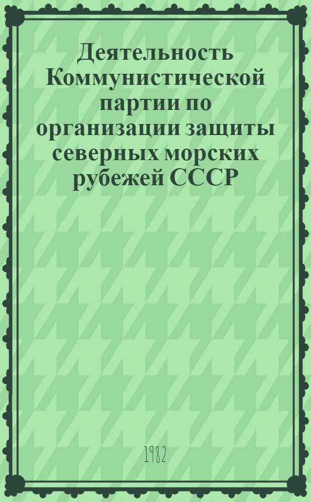 Деятельность Коммунистической партии по организации защиты северных морских рубежей СССР (1933-1939 гг.) : Автореф. дис. на соиск. учен. степ. канд. ист. наук : (07.00.01)