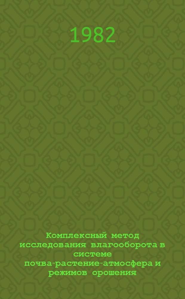 Комплексный метод исследования влагооборота в системе почва-растение-атмосфера и режимов орошения : Автореф. дис. на соиск. учен. степ. д-ра геогр. наук : (11.00.07)
