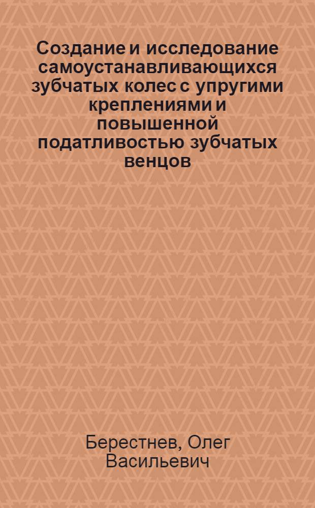 Создание и исследование самоустанавливающихся зубчатых колес с упругими креплениями и повышенной податливостью зубчатых венцов : Автореф. дис. на соиск. учен. степ. д. т. н
