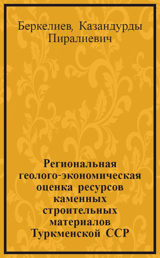 Региональная геолого-экономическая оценка ресурсов каменных строительных материалов Туркменской ССР : Автореф. дис. на соиск. учен. степ. к. э. н