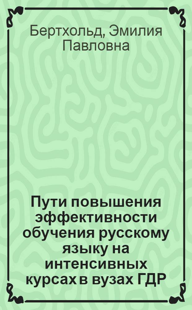 Пути повышения эффективности обучения русскому языку на интенсивных курсах в вузах ГДР : (С использ. кинохрестоматии) : Автореф. дис. на соиск. учен. степ. канд. пед. наук : (13.00.02)