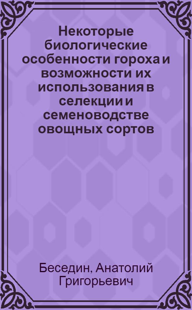 Некоторые биологические особенности гороха и возможности их использования в селекции и семеноводстве овощных сортов : Автореф. дис. на соиск. учен. степ. канд. с.-х. наук : (06.01.05)