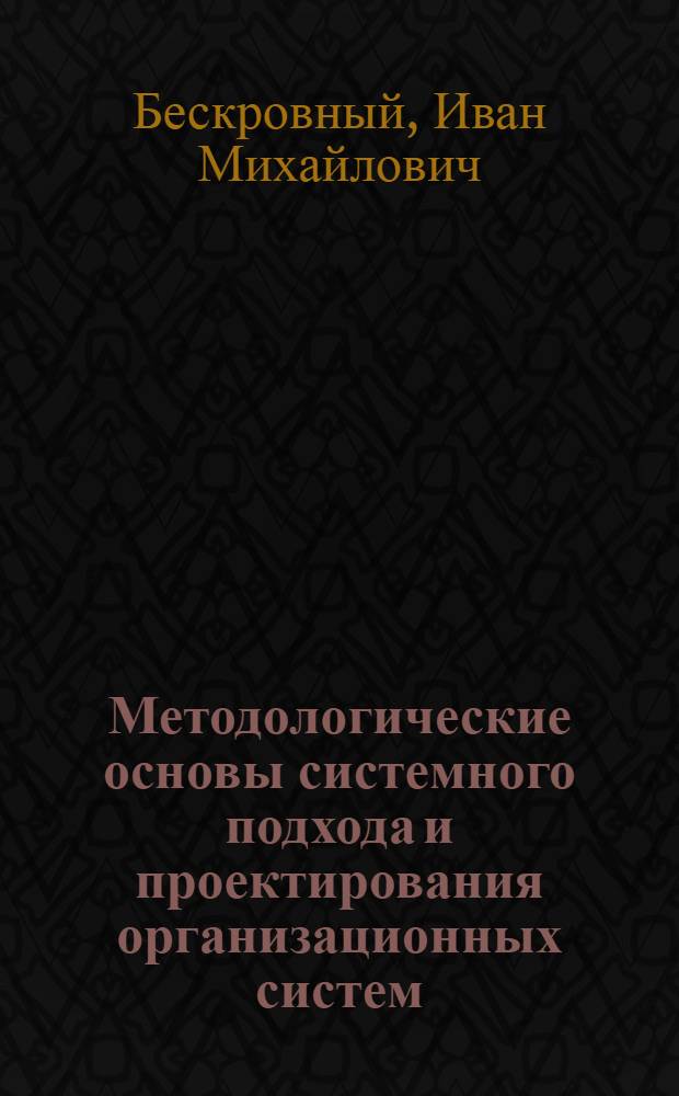 Методологические основы системного подхода и проектирования организационных систем : Учеб. пособие