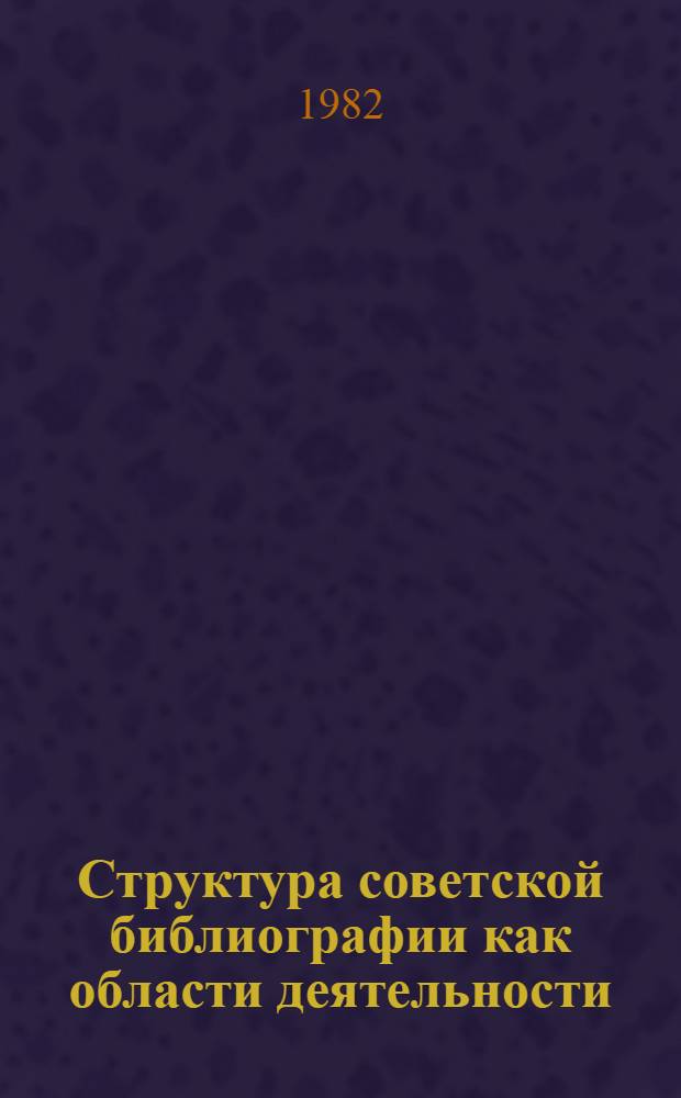 Структура советской библиографии как области деятельности : Лекция для студентов библ. фак. ин-тов культуры