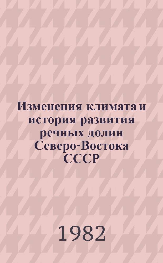 Изменения климата и история развития речных долин Северо-Востока СССР : Автореф. дис. на соиск. учен. степ. д. геогр. н