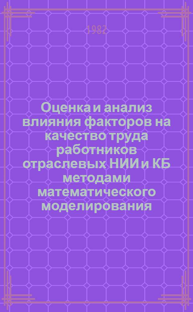 Оценка и анализ влияния факторов на качество труда работников отраслевых НИИ и КБ методами математического моделирования : Обзор