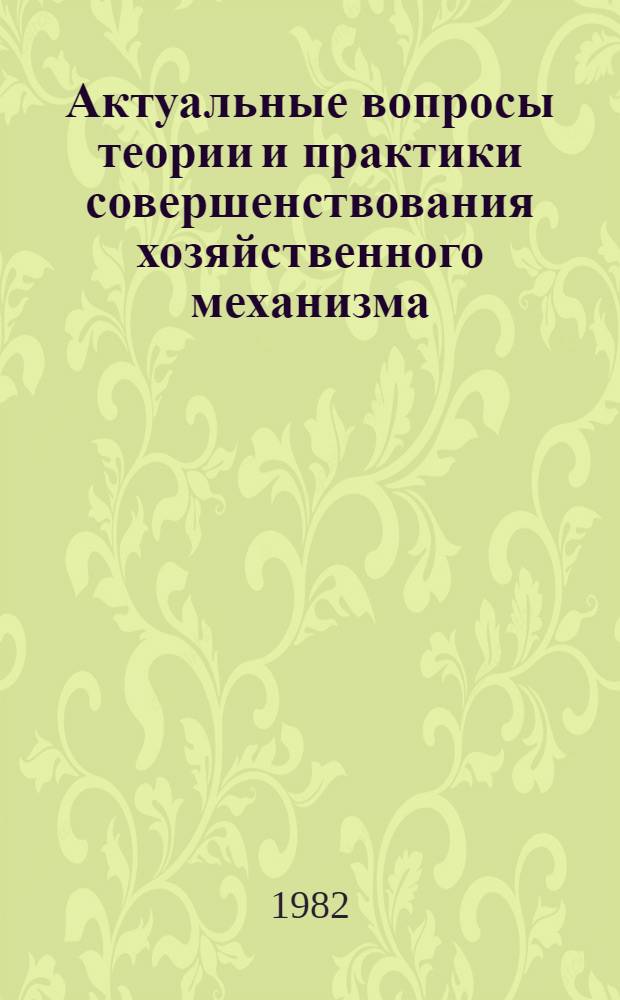 Актуальные вопросы теории и практики совершенствования хозяйственного механизма : Тез. докл. на Всесоюз. теорет. семинаре "Хоз. механизм зрелого социализма и гл. направления его развития" (Рига, май 1982 г.)