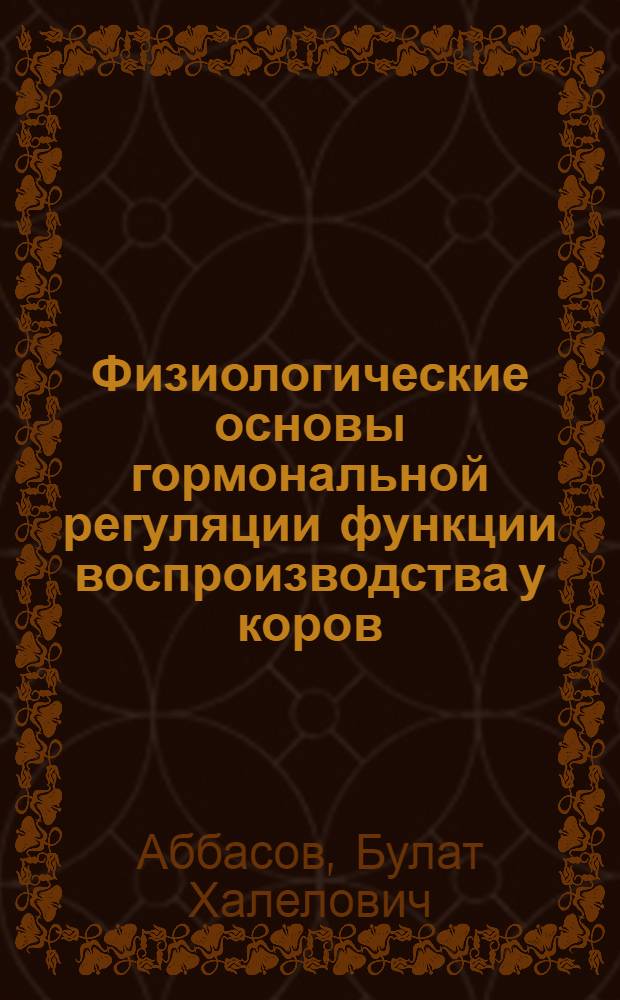 Физиологические основы гормональной регуляции функции воспроизводства у коров : Автореф. дис. на соиск. учен. степ. канд. биол. наук : (03.00.13)