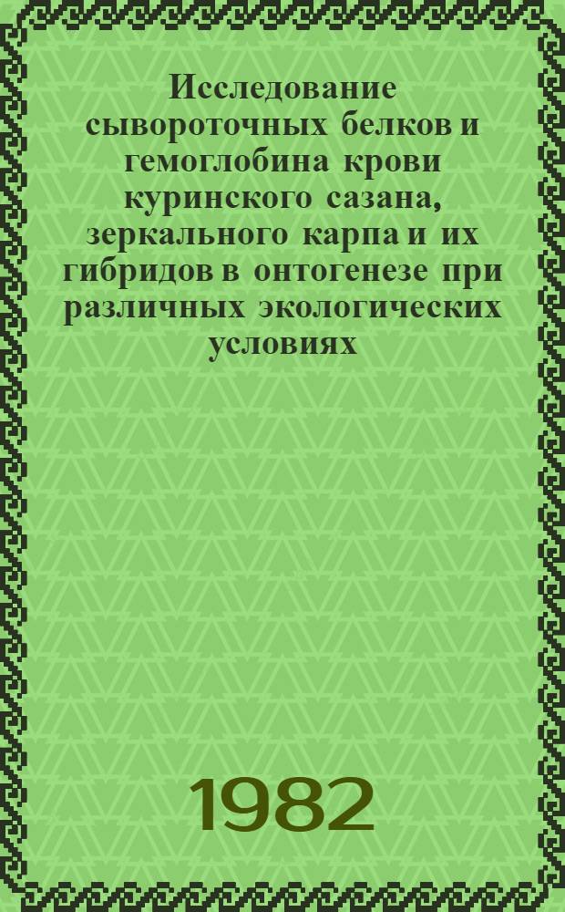 Исследование сывороточных белков и гемоглобина крови куринского сазана, зеркального карпа и их гибридов в онтогенезе при различных экологических условиях : Автореф. дис. на соиск. учен. степ. канд. биол. наук : (03.00.13)