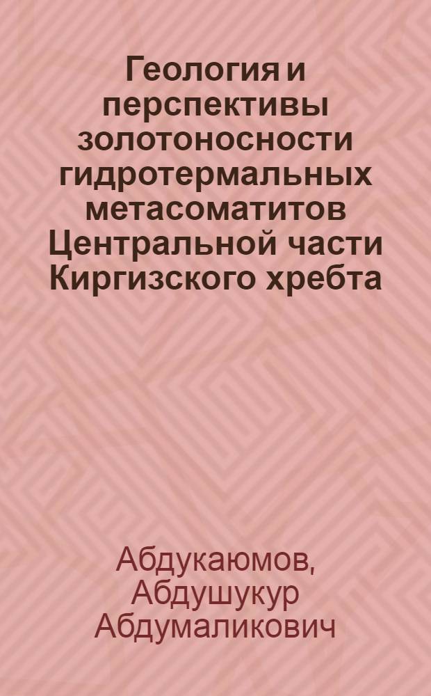 Геология и перспективы золотоносности гидротермальных метасоматитов Центральной части Киргизского хребта (южный склон) : Автореф. дис. на соиск. учен. степ. к. г.-м. н