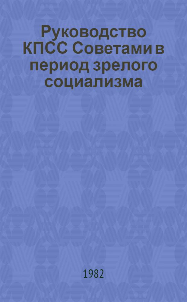 Руководство КПСС Советами в период зрелого социализма : (На материалах парт. орг. УзССР) : Автореф. дис. на соиск. учен. степ. д-ра ист. наук : (07.00.01)