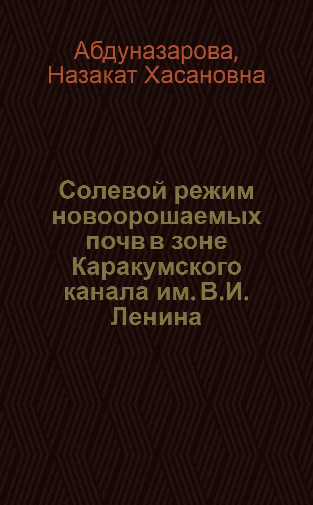 Солевой режим новоорошаемых почв в зоне Каракумского канала им. В.И. Ленина : (По данным почв. растворов) : Автореф. дис. на соиск. учен. степ. канд. с.-х. наук : (06.01.02)