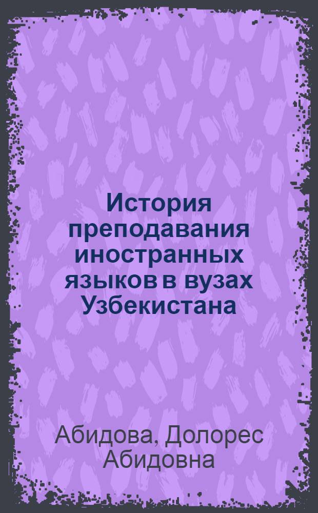 История преподавания иностранных языков в вузах Узбекистана (с 1917 г. - до настоящего времени) : (На материале педвузов и ун-тов Узбекистана) : Автореф. дис. на соиск. учен. степ. к. п. н
