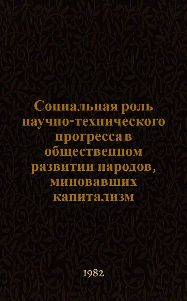 Социальная роль научно-технического прогресса в общественном развитии народов, миновавших капитализм : Автореф. дис. на соиск. учен. степ. канд. филос. наук : (09.00.01)