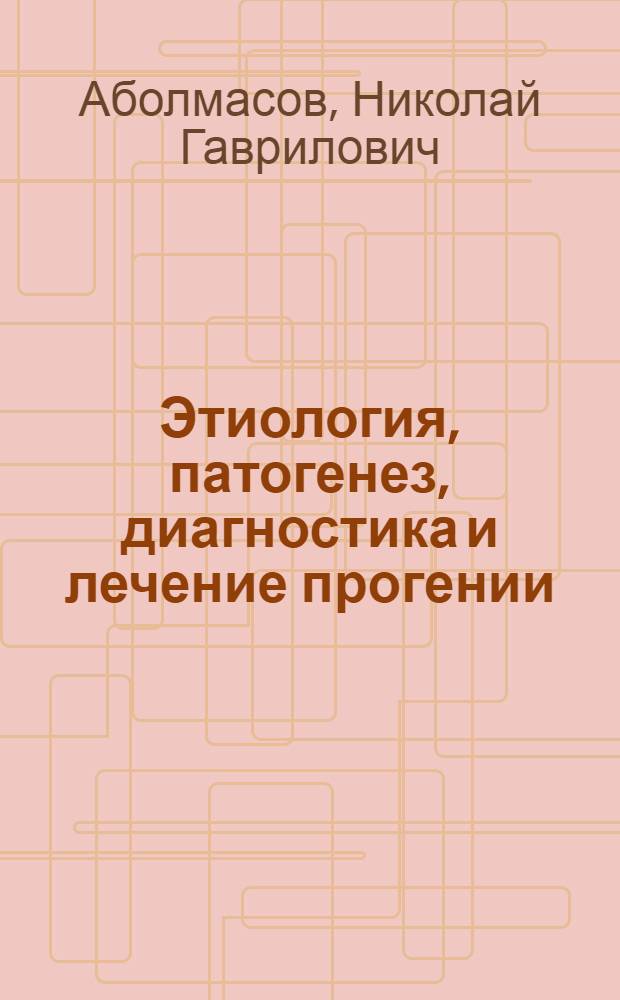 Этиология, патогенез, диагностика и лечение прогении : Автореф. дис. на соиск. учен. степ. д-ра мед. наук : (14.00.21)