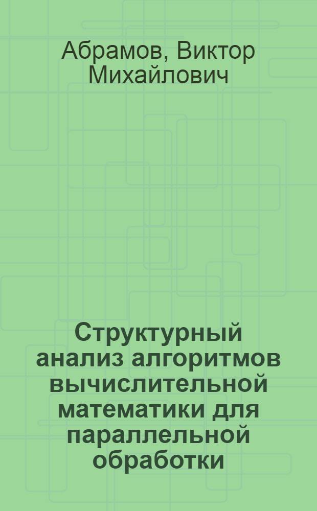 Структурный анализ алгоритмов вычислительной математики для параллельной обработки : Автореф. дис. на соиск. учен. степ. канд. физ.-мат. наук : (01.01.07)
