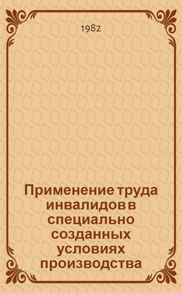 Применение труда инвалидов в специально созданных условиях производства : (Орг.-правовые вопр.)