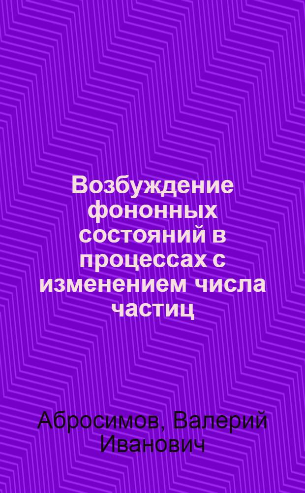 Возбуждение фононных состояний в процессах с изменением числа частиц : Автореф. дис. на соиск. учен. степ. канд. физ.-мат. наук : (01.04.16)