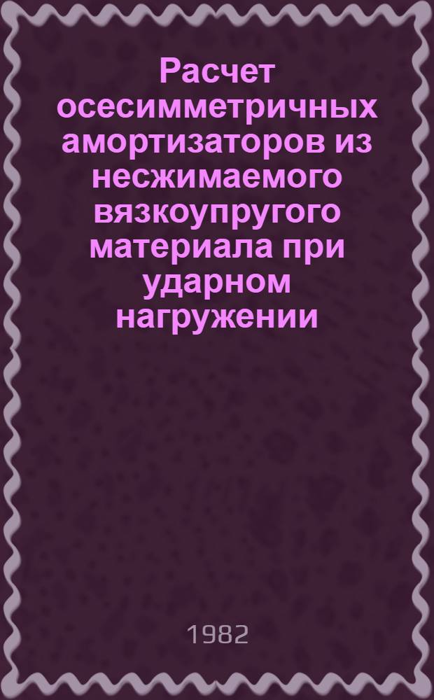 Расчет осесимметричных амортизаторов из несжимаемого вязкоупругого материала при ударном нагружении : Автореф. дис. на соиск. учен. степ. канд. биол. наук : (01.02.04)