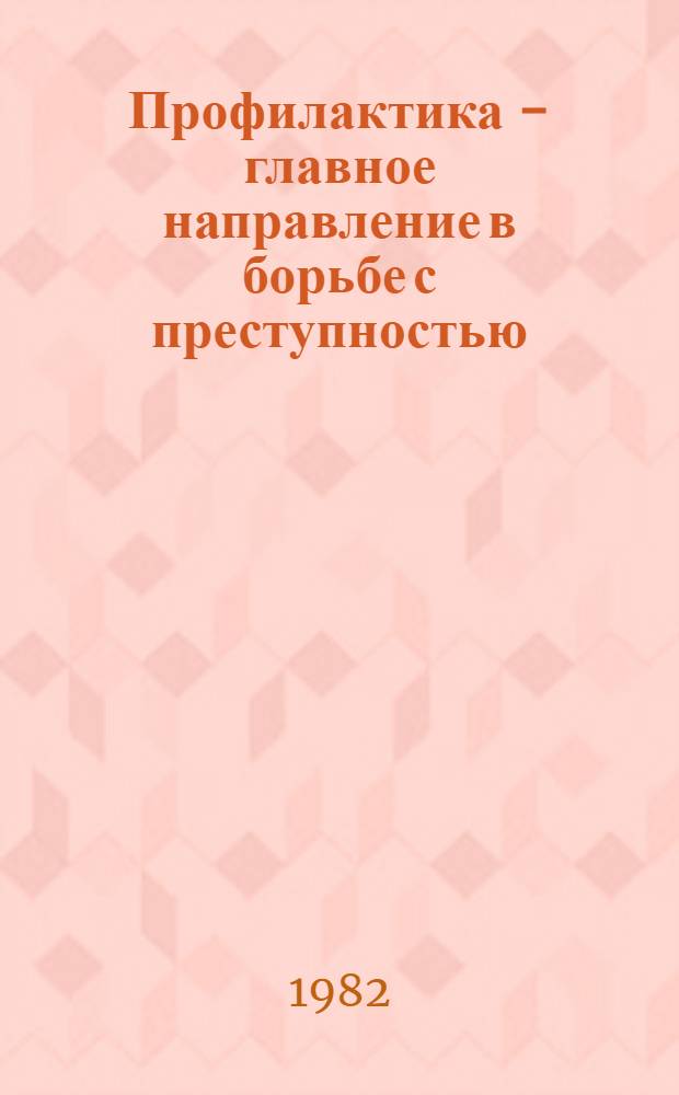 Профилактика - главное направление в борьбе с преступностью : В помощь лектору