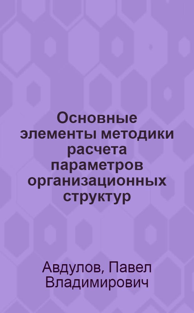 Основные элементы методики расчета параметров организационных структур : Метод. разраб.