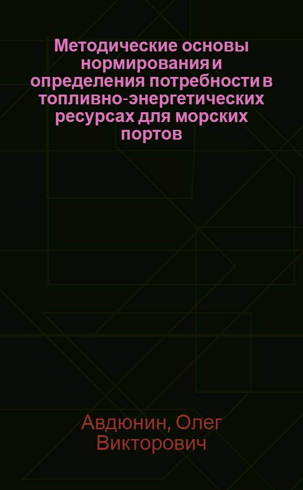 Методические основы нормирования и определения потребности в топливно-энергетических ресурсах для морских портов : Автореф. дис. на соиск. учен. степ. канд. техн. наук : (05.22.19)