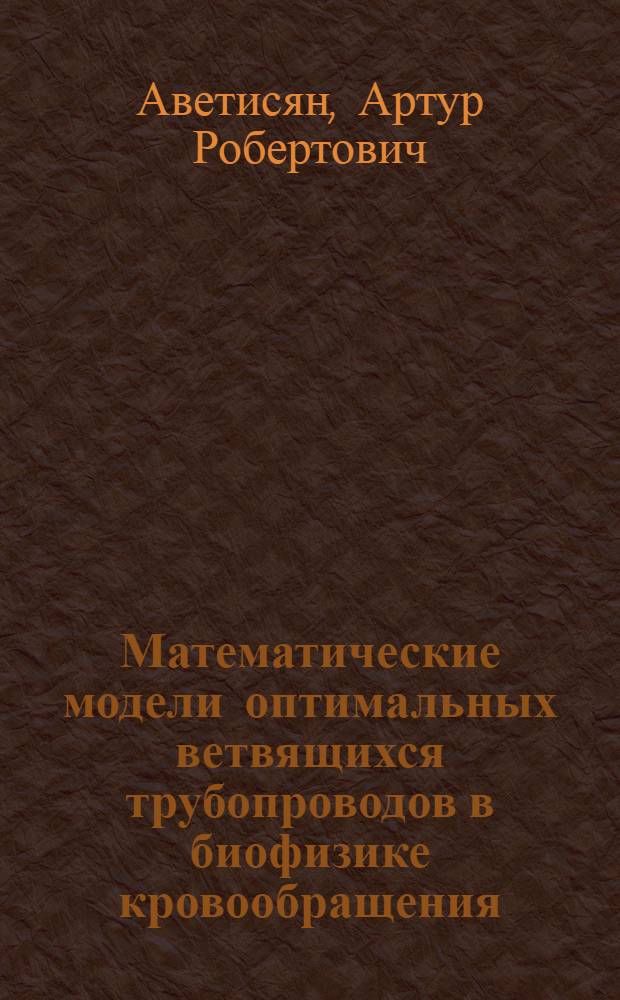 Математические модели оптимальных ветвящихся трубопроводов в биофизике кровообращения : Автореф. дис. на соиск. учен. степ. физ.-мат. наук : (03.00.02)