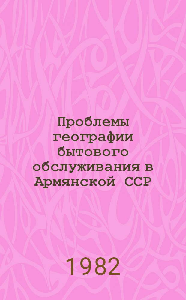 Проблемы географии бытового обслуживания в Армянской ССР : Автореф. дис. на соиск. учен. степ. канд. геогр. наук : (11.00.02)