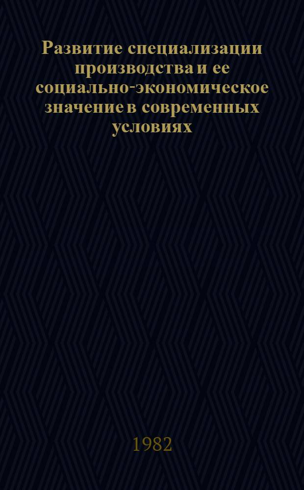 Развитие специализации производства и ее социально-экономическое значение в современных условиях : Автореф. дис. на соиск. учен. степ. канд. экон. наук : (08.00.01)