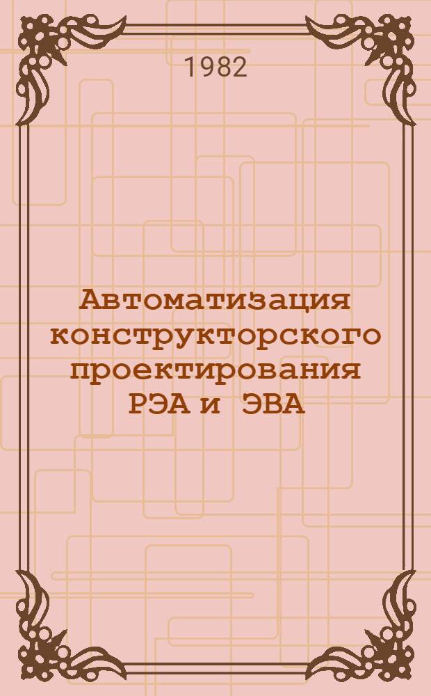 Автоматизация конструкторского проектирования РЭА и ЭВА : Тез. докл. к обл. семинару (4-5 окт. 1982 г.)
