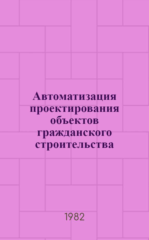 Автоматизация проектирования объектов гражданского строительства : Сб. науч. тр