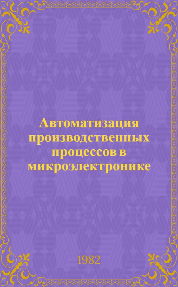 Автоматизация производственных процессов в микроэлектронике : Сб. науч. тр