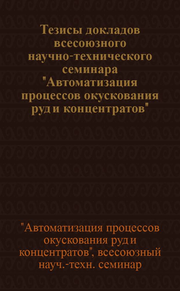 Тезисы докладов всесоюзного научно-технического семинара "Автоматизация процессов окускования руд и концентратов" (Кривой Рог, май 1982)